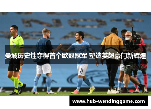 曼城历史性夺得首个欧冠冠军 塑造英超豪门新辉煌