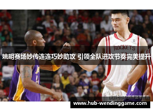 姚明赛场妙传连连巧妙助攻 引领全队进攻节奏完美提升 姚明赛场妙传连连巧妙助攻 引领全队进攻节奏完美提升