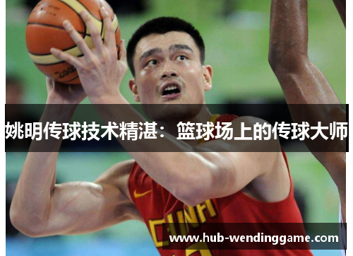 姚明传球技术精湛:篮球场上的传球大师 姚明传球技术精湛:篮球场上的传球大师