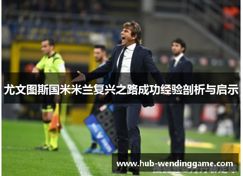 尤文图斯国米米兰复兴之路成功经验剖析与启示
