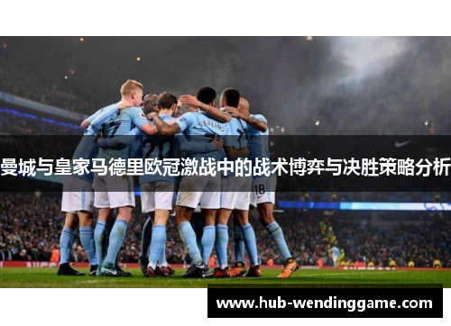 曼城与皇家马德里欧冠激战中的战术博弈与决胜策略分析