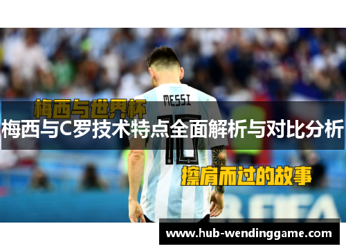 梅西与C罗技术特点全面解析与对比分析 梅西与C罗技术特点全面解析与对比分析