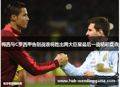 梅西与C罗西甲告别战谁将胜出两大巨星最后一战精彩盘点