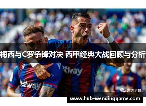 梅西与C罗争锋对决 西甲经典大战回顾与分析