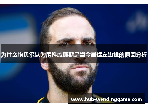 为什么埃贝尔认为尼科威廉斯是当今最佳左边锋的原因分析