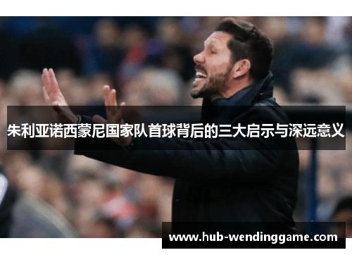 朱利亚诺西蒙尼国家队首球背后的三大启示与深远意义 朱利亚诺西蒙尼国家队首球背后的三大启示与深远意义