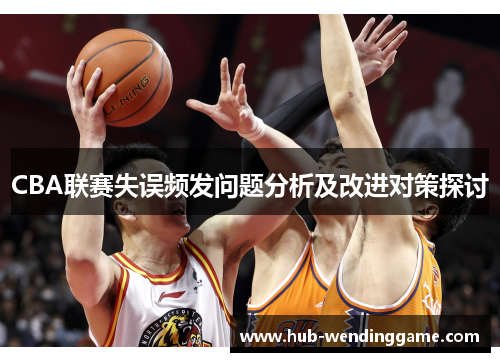 CBA联赛失误频发问题分析及改进对策探讨