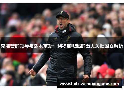 克洛普的领导与战术革新：利物浦崛起的五大关键因素解析