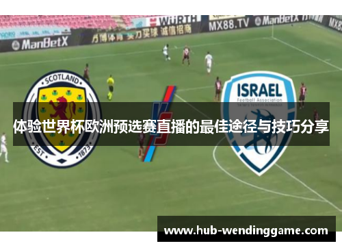 体验世界杯欧洲预选赛直播的最佳途径与技巧分享
