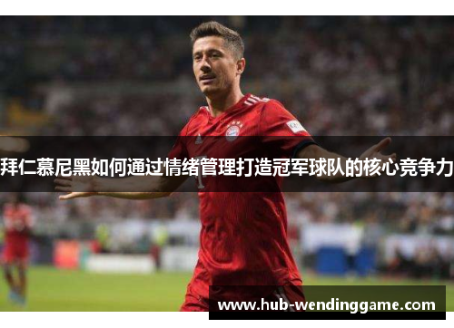 拜仁慕尼黑如何通过情绪管理打造冠军球队的核心竞争力