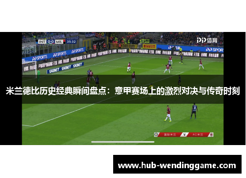 米兰德比历史经典瞬间盘点：意甲赛场上的激烈对决与传奇时刻