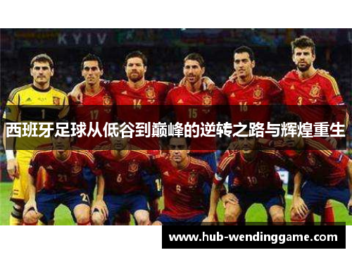 西班牙足球从低谷到巅峰的逆转之路与辉煌重生 西班牙足球从低谷到巅峰的逆转之路与辉煌重生