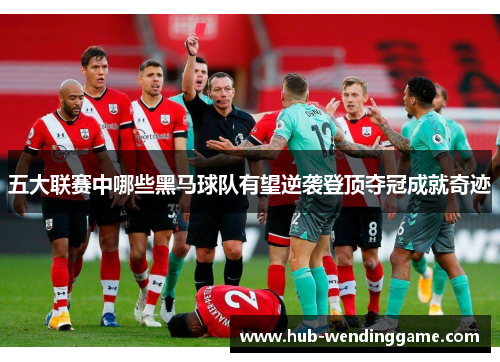 五大联赛中哪些黑马球队有望逆袭登顶夺冠成就奇迹 五大联赛中哪些黑马球队有望逆袭登顶夺冠成就奇迹