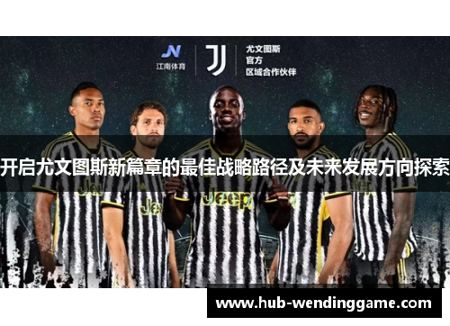 开启尤文图斯新篇章的最佳战略路径及未来发展方向探索