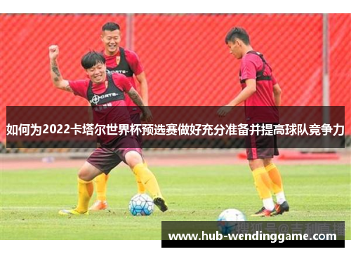 如何为2022卡塔尔世界杯预选赛做好充分准备并提高球队竞争力