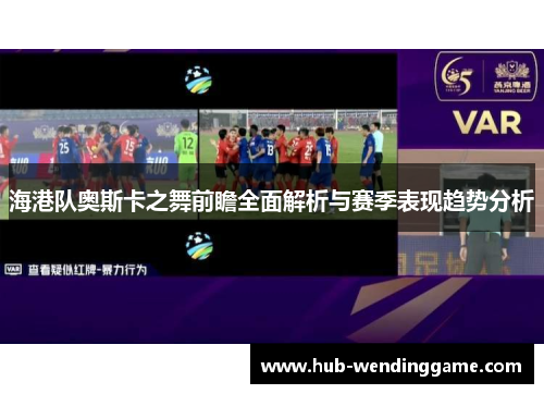 海港队奥斯卡之舞前瞻全面解析与赛季表现趋势分析