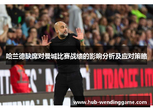 哈兰德缺席对曼城比赛战绩的影响分析及应对策略