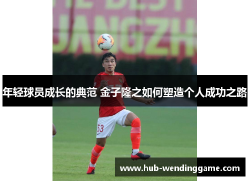 年轻球员成长的典范 金子隆之如何塑造个人成功之路 年轻球员成长的典范 金子隆之如何塑造个人成功之路