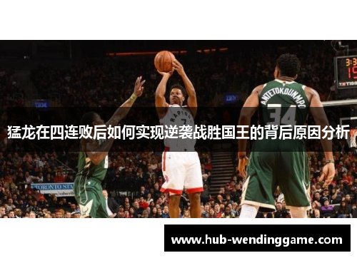 猛龙在四连败后如何实现逆袭战胜国王的背后原因分析 猛龙在四连败后如何实现逆袭战胜国王的背后原因分析