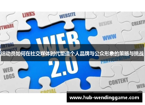 运动员如何在社交媒体时代塑造个人品牌与公众形象的策略与挑战