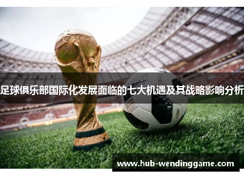 足球俱乐部国际化发展面临的七大机遇及其战略影响分析