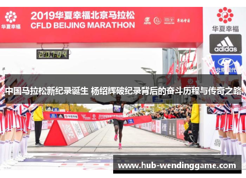 中国马拉松新纪录诞生 杨绍辉破纪录背后的奋斗历程与传奇之路