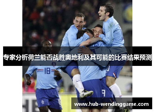 专家分析荷兰能否战胜奥地利及其可能的比赛结果预测