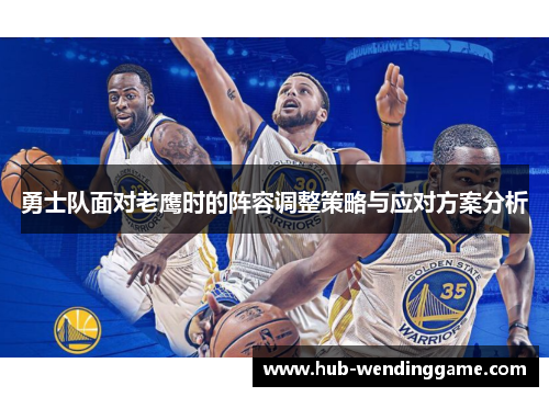 勇士队面对老鹰时的阵容调整策略与应对方案分析 勇士队面对老鹰时的阵容调整策略与应对方案分析