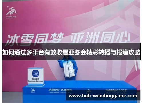 如何通过多平台有效收看亚冬会精彩转播与报道攻略
