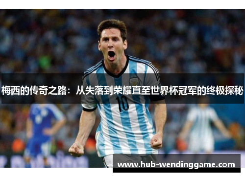 梅西的传奇之路:从失落到荣耀直至世界杯冠军的终极探秘 梅西的传奇之路:从失落到荣耀直至世界杯冠军的终极探秘