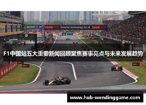 F1中国站五大重要新闻回顾聚焦赛事亮点与未来发展趋势
