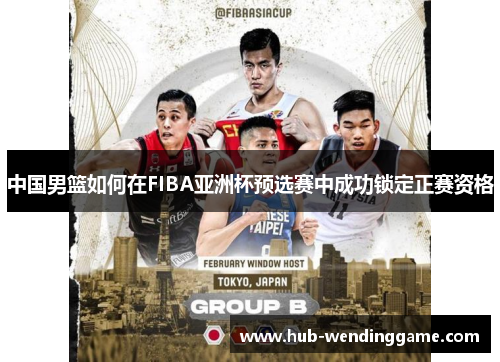中国男篮如何在FIBA亚洲杯预选赛中成功锁定正赛资格