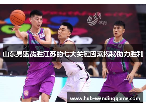 山东男篮战胜江苏的七大关键因素揭秘助力胜利