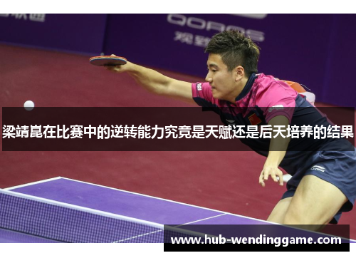 梁靖崑在比赛中的逆转能力究竟是天赋还是后天培养的结果