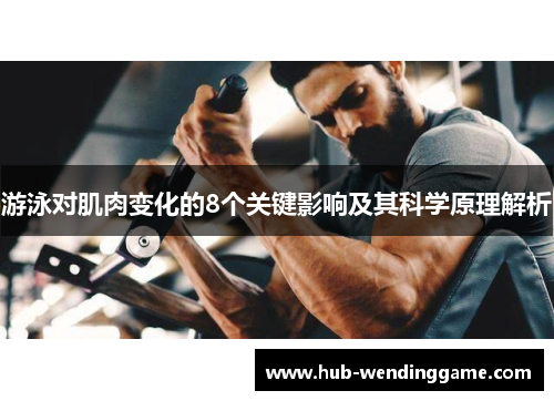游泳对肌肉变化的8个关键影响及其科学原理解析
