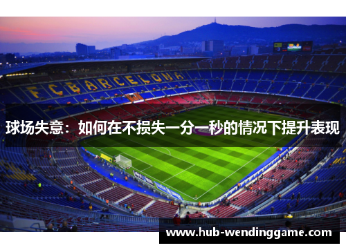 球场失意:如何在不损失一分一秒的情况下提升表现 球场失意:如何在不损失一分一秒的情况下提升表现