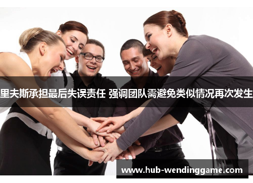 里夫斯承担最后失误责任 强调团队需避免类似情况再次发生 里夫斯承担最后失误责任 强调团队需避免类似情况再次发生