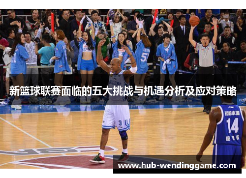 新篮球联赛面临的五大挑战与机遇分析及应对策略