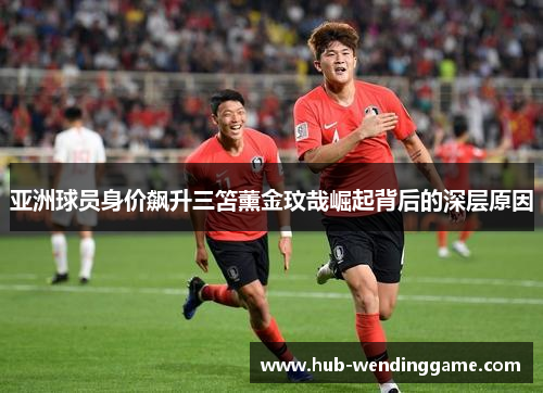 亚洲球员身价飙升三笘薰金玟哉崛起背后的深层原因