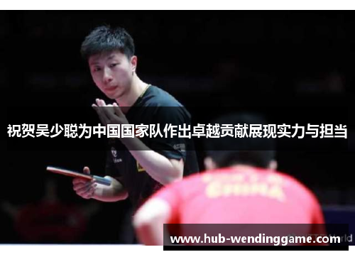 祝贺吴少聪为中国国家队作出卓越贡献展现实力与担当