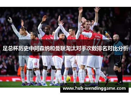 足总杯历史中阿森纳和曼联淘汰对手次数排名对比分析