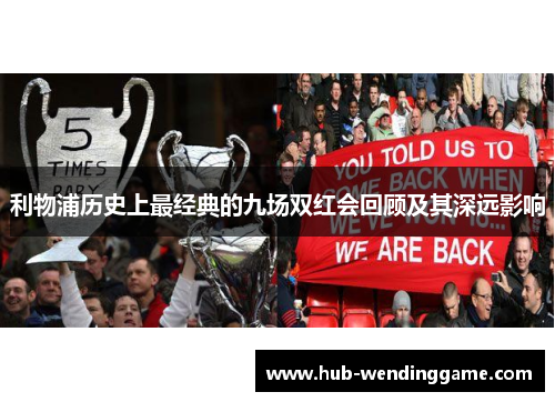 利物浦历史上最经典的九场双红会回顾及其深远影响