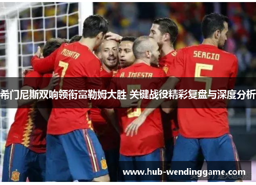 希门尼斯双响领衔富勒姆大胜 关键战役精彩复盘与深度分析