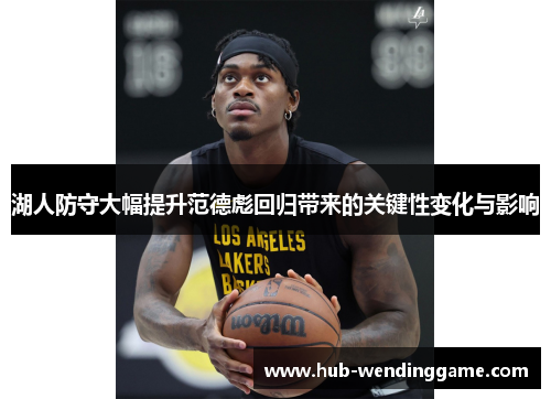 湖人防守大幅提升范德彪回归带来的关键性变化与影响
