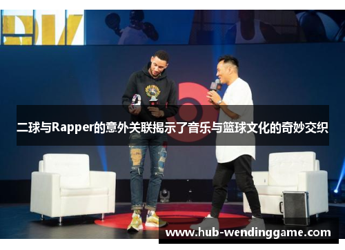 二球与Rapper的意外关联揭示了音乐与篮球文化的奇妙交织 二球与Rapper的意外关联揭示了音乐与篮球文化的奇妙交织