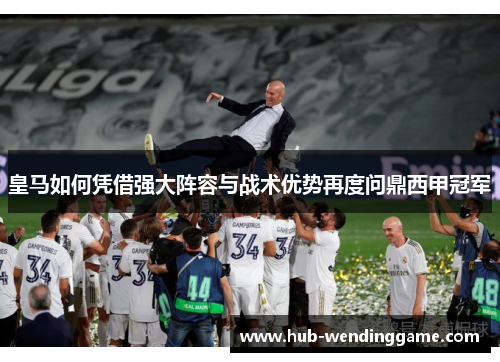 皇马如何凭借强大阵容与战术优势再度问鼎西甲冠军