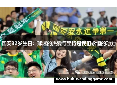 国安32岁生日：球迷的热爱与坚持是我们永恒的动力