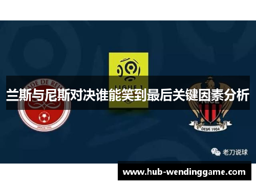 兰斯与尼斯对决谁能笑到最后关键因素分析