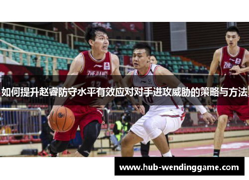 如何提升赵睿防守水平有效应对对手进攻威胁的策略与方法 如何提升赵睿防守水平有效应对对手进攻威胁的策略与方法