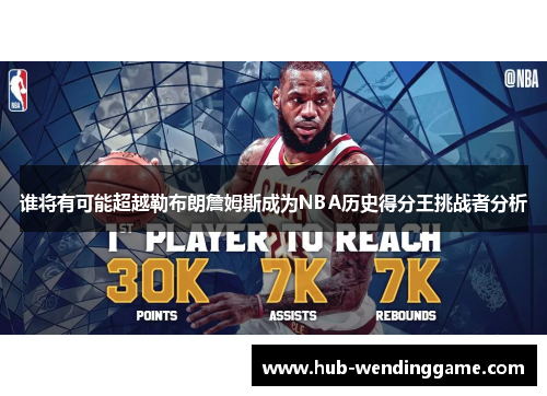 谁将有可能超越勒布朗詹姆斯成为NBA历史得分王挑战者分析 谁将有可能超越勒布朗詹姆斯成为NBA历史得分王挑战者分析